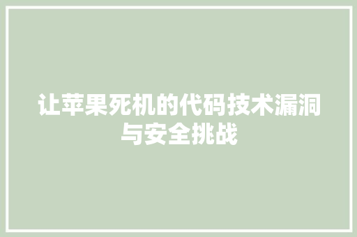 让苹果死机的代码技术漏洞与安全挑战