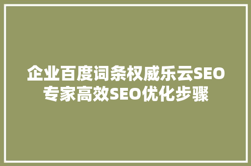 企业百度词条权威乐云SEO专家高效SEO优化步骤