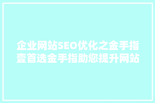 企业网站SEO优化之金手指壹首选金手指助您提升网站排名