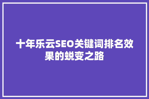 十年乐云SEO关键词排名效果的蜕变之路