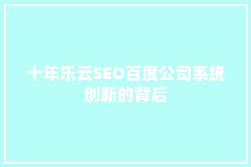 十年乐云SEO百度公司系统创新的背后
