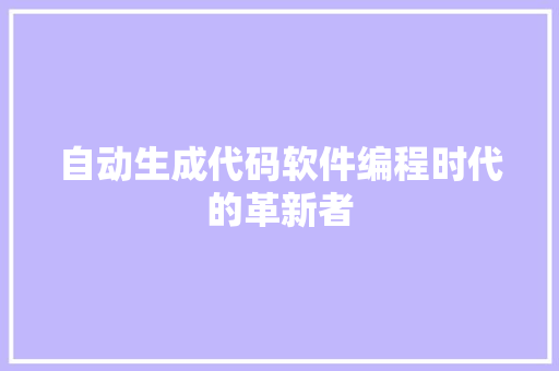自动生成代码软件编程时代的革新者