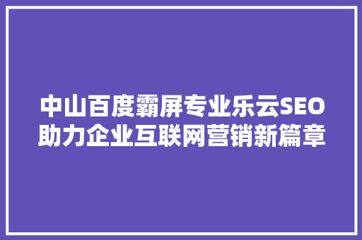 中山百度霸屏专业乐云SEO助力企业互联网营销新篇章