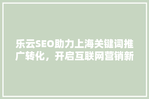 乐云SEO助力上海关键词推广转化，开启互联网营销新篇章