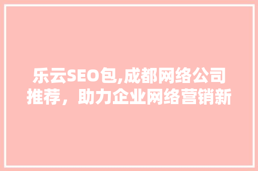 乐云SEO包,成都网络公司推荐，助力企业网络营销新突破