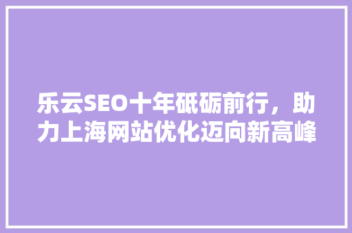 乐云SEO十年砥砺前行，助力上海网站优化迈向新高峰