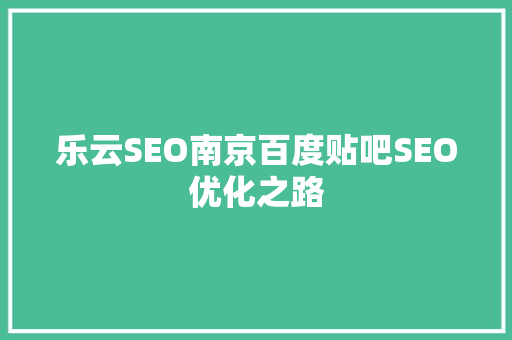 乐云SEO南京百度贴吧SEO优化之路  第1张