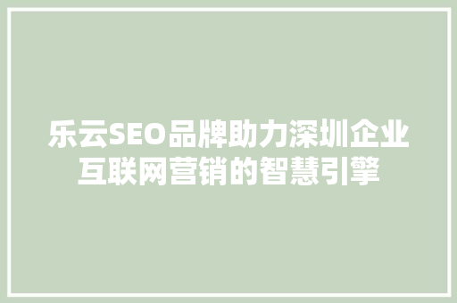 乐云SEO品牌助力深圳企业互联网营销的智慧引擎
