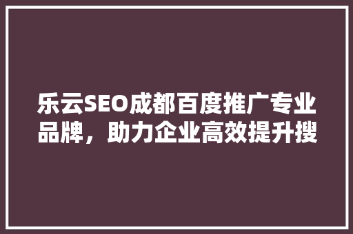 乐云SEO成都百度推广专业品牌，助力企业高效提升搜索引擎排名