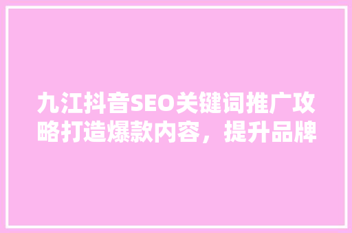 九江抖音SEO关键词推广攻略打造爆款内容，提升品牌影响力