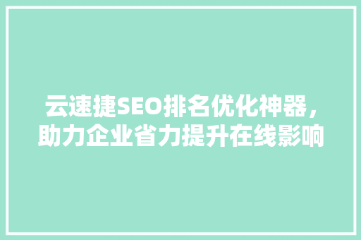 云速捷SEO排名优化神器，助力企业省力提升在线影响力