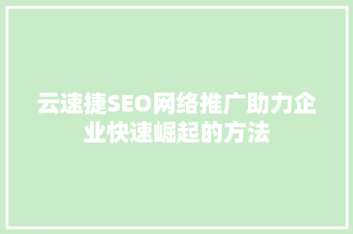 云速捷SEO网络推广助力企业快速崛起的方法