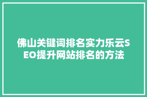 佛山关键词排名实力乐云SEO提升网站排名的方法