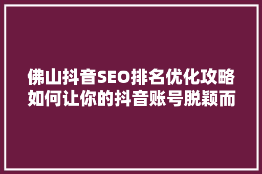 佛山抖音SEO排名优化攻略如何让你的抖音账号脱颖而出