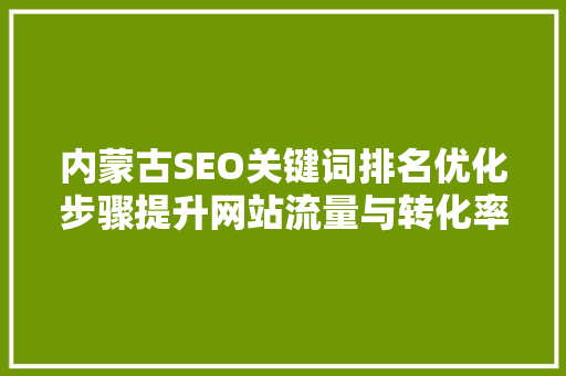 内蒙古SEO关键词排名优化步骤提升网站流量与转化率