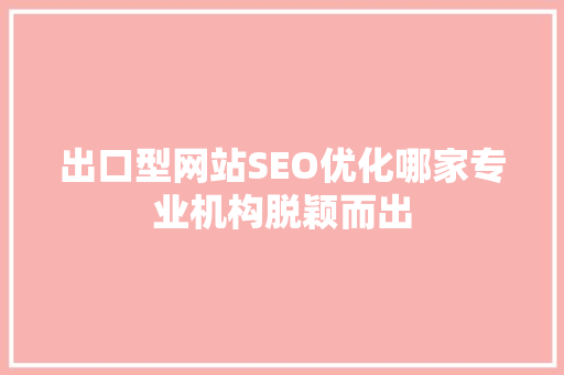 出口型网站SEO优化哪家专业机构脱颖而出