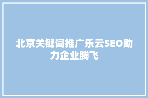 北京关键词推广乐云SEO助力企业腾飞