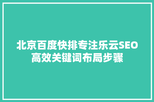 北京百度快排专注乐云SEO高效关键词布局步骤