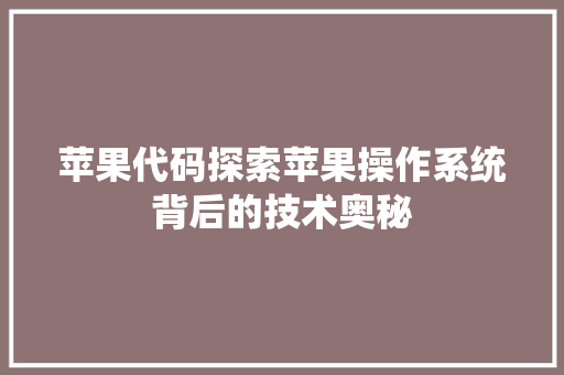 苹果代码探索苹果操作系统背后的技术奥秘