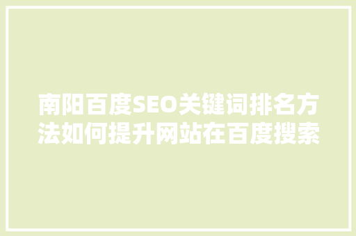 南阳百度SEO关键词排名方法如何提升网站在百度搜索中的曝光率
