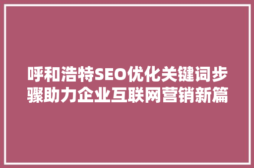 呼和浩特SEO优化关键词步骤助力企业互联网营销新篇章