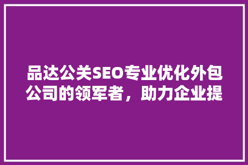 品达公关SEO专业优化外包公司的领军者，助力企业提升在线竞争力