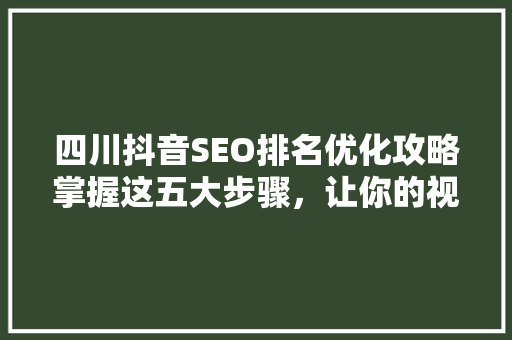 四川抖音SEO排名优化攻略掌握这五大步骤，让你的视频脱颖而出