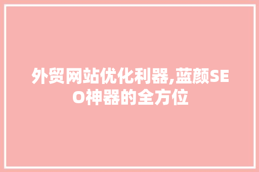 外贸网站优化利器,蓝颜SEO神器的全方位