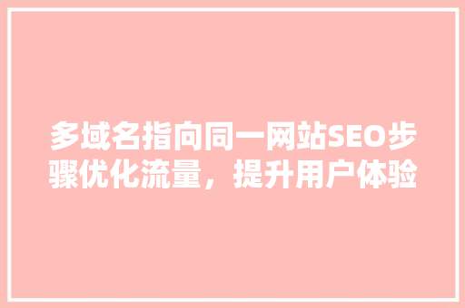 多域名指向同一网站SEO步骤优化流量，提升用户体验