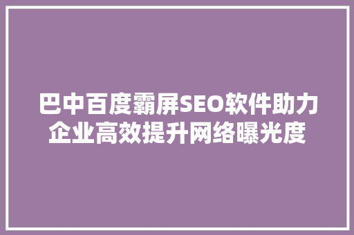巴中百度霸屏SEO软件助力企业高效提升网络曝光度
