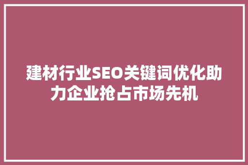建材行业SEO关键词优化助力企业抢占市场先机
