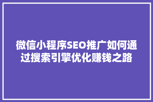 微信小程序SEO推广如何通过搜索引擎优化赚钱之路