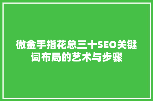 微金手指花总三十SEO关键词布局的艺术与步骤