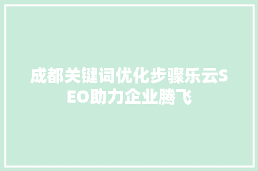 成都关键词优化步骤乐云SEO助力企业腾飞