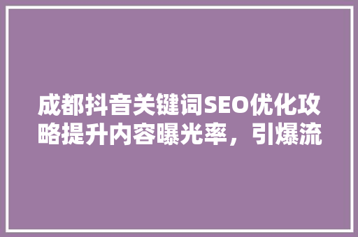 成都抖音关键词SEO优化攻略提升内容曝光率，引爆流量