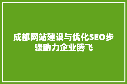 成都网站建设与优化SEO步骤助力企业腾飞