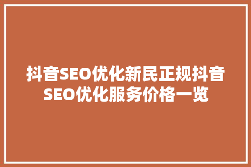 抖音SEO优化新民正规抖音SEO优化服务价格一览