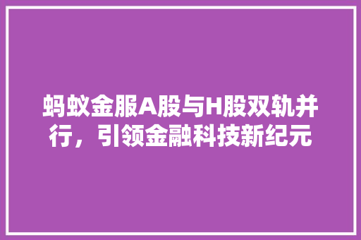 蚂蚁金服A股与H股双轨并行，引领金融科技新纪元