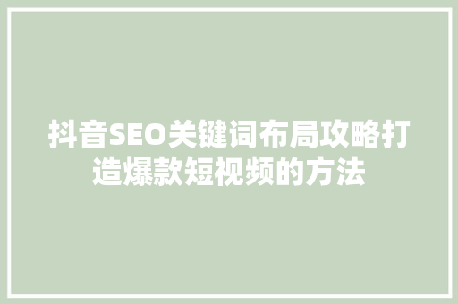 抖音SEO关键词布局攻略打造爆款短视频的方法