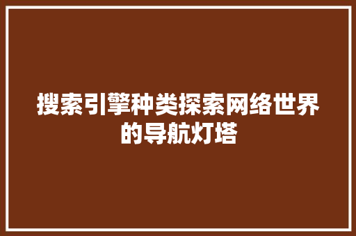 搜索引擎种类探索网络世界的导航灯塔