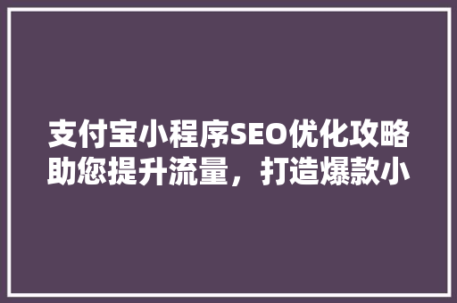 支付宝小程序SEO优化攻略助您提升流量，打造爆款小程序