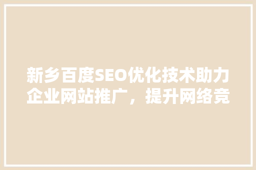 新乡百度SEO优化技术助力企业网站推广，提升网络竞争力