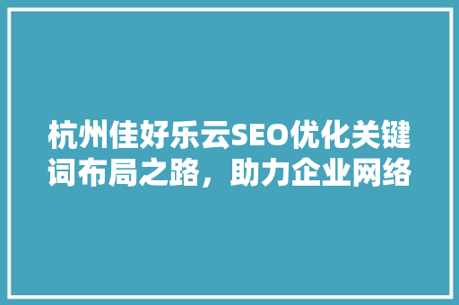 杭州佳好乐云SEO优化关键词布局之路，助力企业网络营销