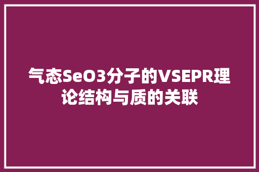 气态SeO3分子的VSEPR理论结构与质的关联