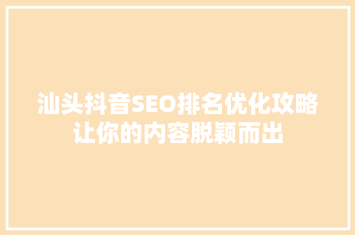 汕头抖音SEO排名优化攻略让你的内容脱颖而出
