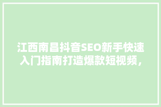江西南昌抖音SEO新手快速入门指南打造爆款短视频，抢占流量高地