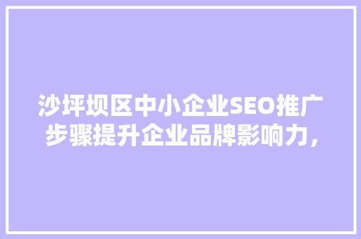 沙坪坝区中小企业SEO推广步骤提升企业品牌影响力，助力发展