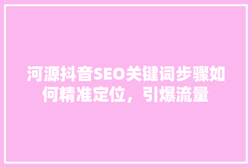 河源抖音SEO关键词步骤如何精准定位，引爆流量