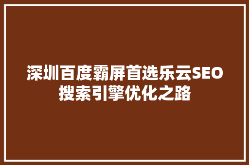 深圳百度霸屏首选乐云SEO搜索引擎优化之路