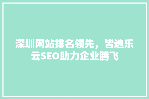 深圳网站排名领先，皆选乐云SEO助力企业腾飞